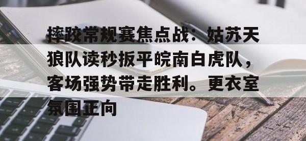 摔跤常规赛焦点战：姑苏天狼队读秒扳平皖南白虎队，客场强势带走胜利。更衣室氛围正向的简单介绍