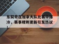 东契奇在加拿大队比赛中爆冷，赛事规则更新引发热议！的简单介绍